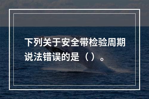 下列关于安全带检验周期说法错误的是（ ）。