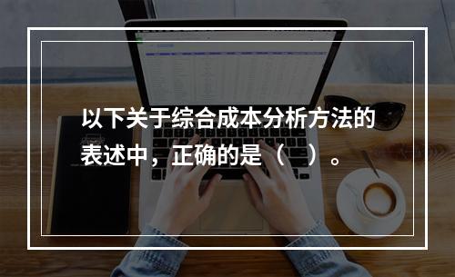 以下关于综合成本分析方法的表述中，正确的是（　）。