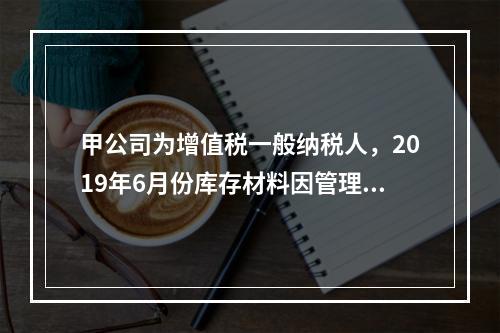 甲公司为增值税一般纳税人，2019年6月份库存材料因管理不善