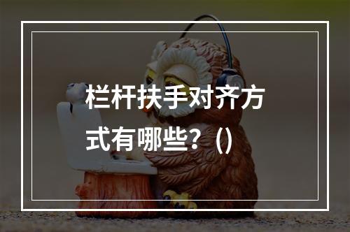 栏杆扶手对齐方式有哪些？()