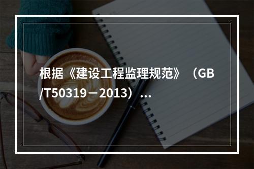 根据《建设工程监理规范》（GB/T50319－2013），工