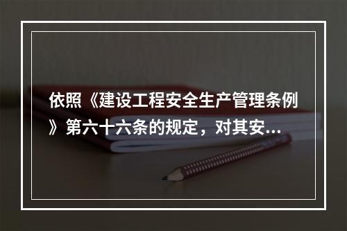 依照《建设工程安全生产管理条例》第六十六条的规定，对其安管人