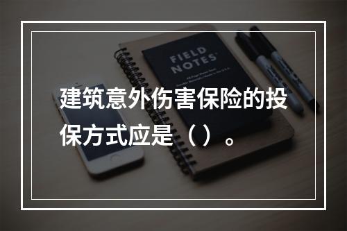 建筑意外伤害保险的投保方式应是（ ）。