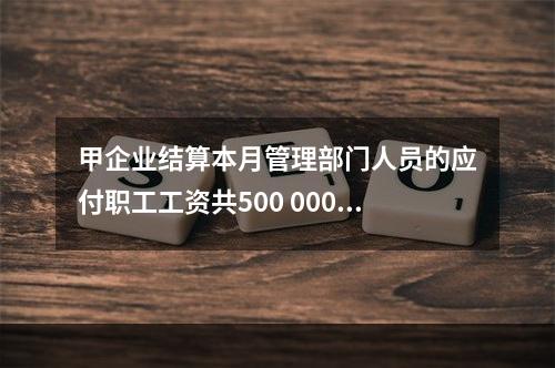 甲企业结算本月管理部门人员的应付职工工资共500 000元，