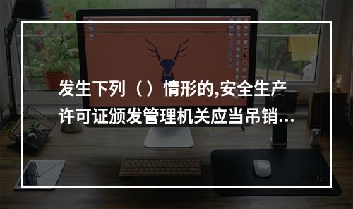 发生下列（ ）情形的,安全生产许可证颁发管理机关应当吊销企业