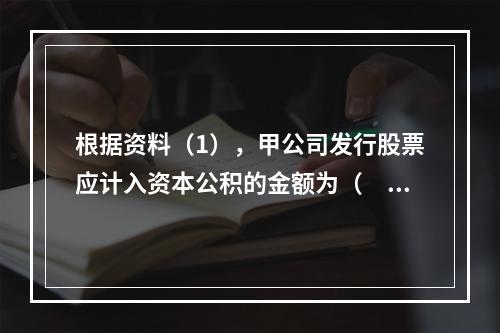 根据资料（1），甲公司发行股票应计入资本公积的金额为（　）万