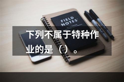 下列不属于特种作业的是（ ）。