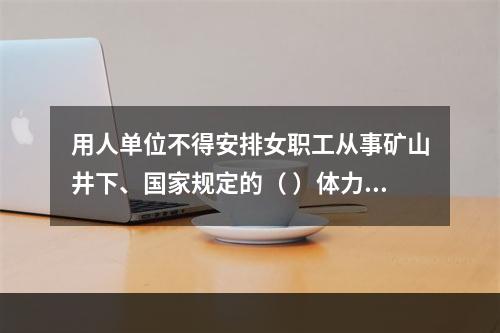 用人单位不得安排女职工从事矿山井下、国家规定的（ ）体力劳动