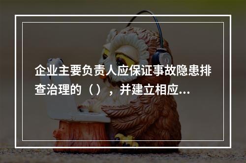 企业主要负责人应保证事故隐患排查治理的（ ），并建立相应的专