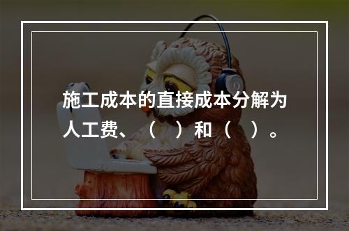 施工成本的直接成本分解为人工费、（　）和（　）。