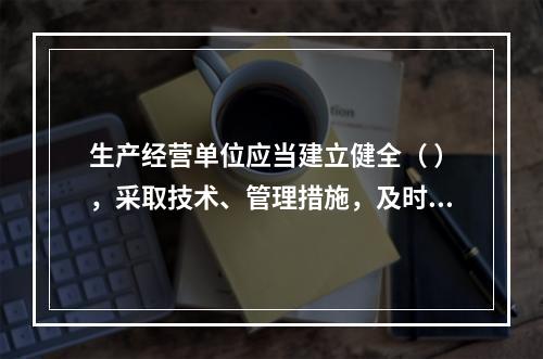 生产经营单位应当建立健全（ ），采取技术、管理措施，及时发现