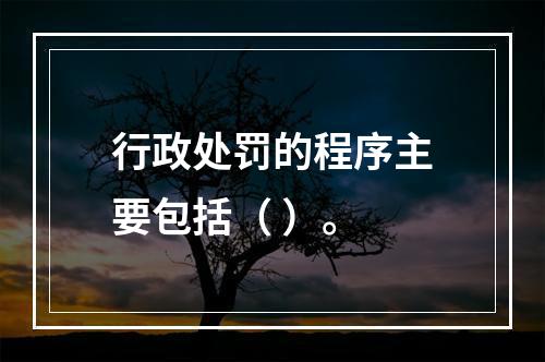 行政处罚的程序主要包括（ ）。