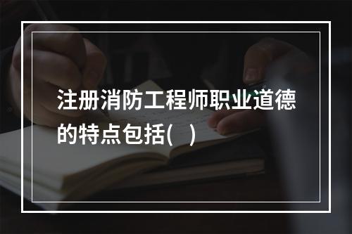 注册消防工程师职业道德的特点包括(   )