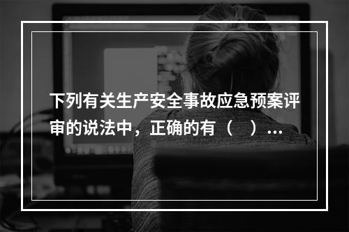 下列有关生产安全事故应急预案评审的说法中，正确的有（　）。