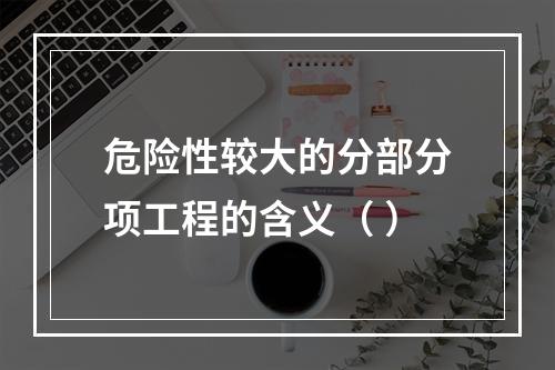 危险性较大的分部分项工程的含义（ ）