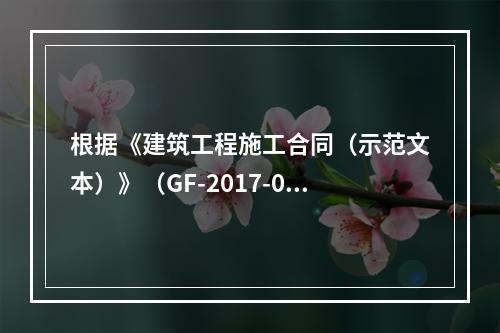 根据《建筑工程施工合同（示范文本）》（GF-2017-020