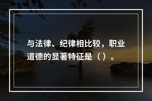 与法律、纪律相比较，职业道德的显著特征是（ ）。