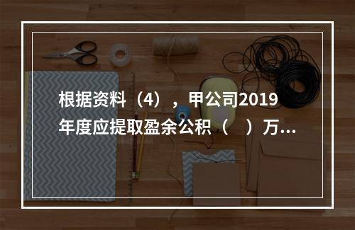 根据资料（4），甲公司2019年度应提取盈余公积（　）万元。