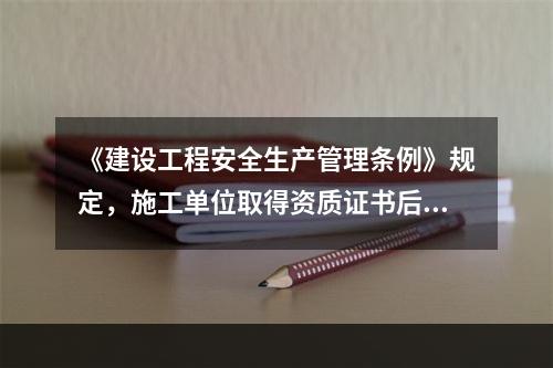 《建设工程安全生产管理条例》规定，施工单位取得资质证书后，（