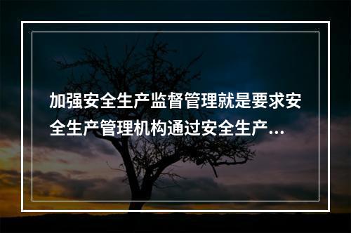 加强安全生产监督管理就是要求安全生产管理机构通过安全生产许可