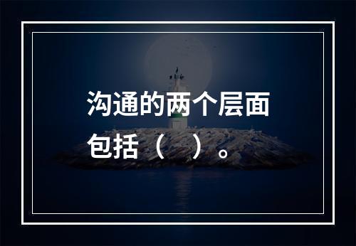 沟通的两个层面包括（　）。