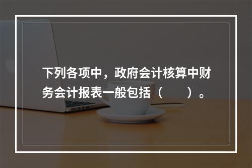 下列各项中，政府会计核算中财务会计报表一般包括（　　）。