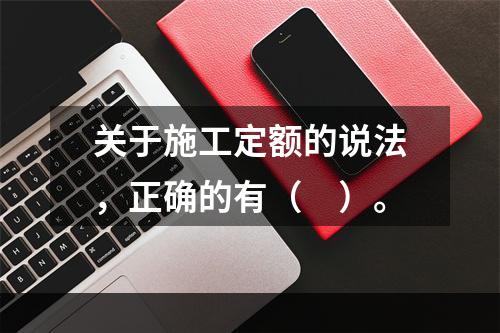 关于施工定额的说法，正确的有（　）。