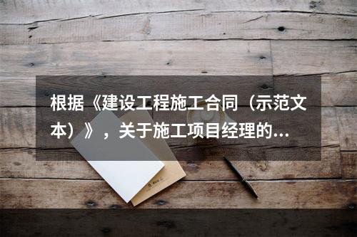 根据《建设工程施工合同（示范文本）》，关于施工项目经理的说法