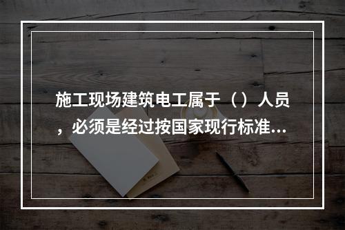 施工现场建筑电工属于（ ）人员，必须是经过按国家现行标准考核