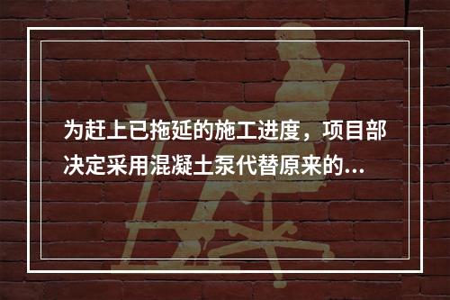 为赶上已拖延的施工进度，项目部决定采用混凝土泵代替原来的塔吊