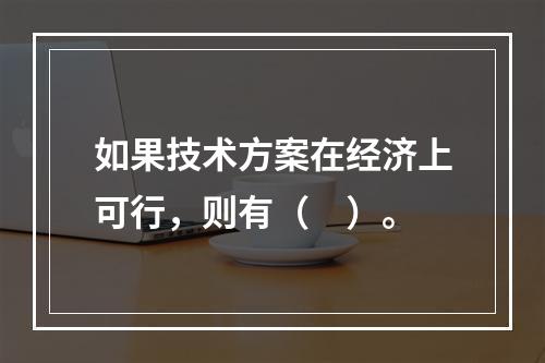 如果技术方案在经济上可行，则有（　）。