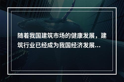 随着我国建筑市场的健康发展，建筑行业已经成为我国经济发展的支