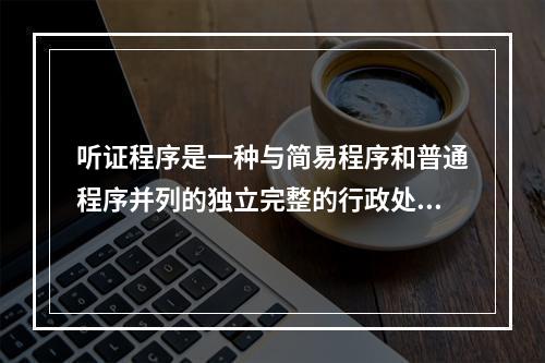 听证程序是一种与简易程序和普通程序并列的独立完整的行政处罚程