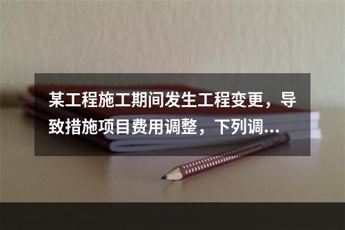 某工程施工期间发生工程变更，导致措施项目费用调整，下列调整措