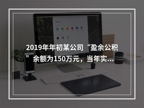 2019年年初某公司“盈余公积”余额为150万元，当年实现利