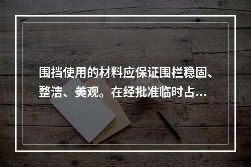 围挡使用的材料应保证围栏稳固、整洁、美观。在经批准临时占用的