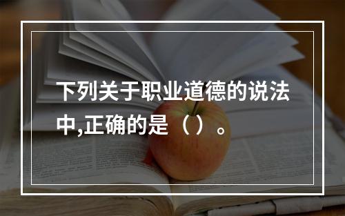 下列关于职业道德的说法中,正确的是（ ）。