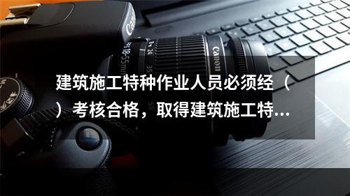 建筑施工特种作业人员必须经（ ）考核合格，取得建筑施工特种作