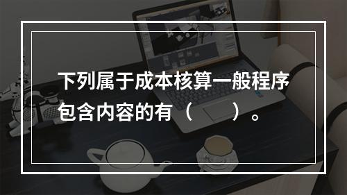 下列属于成本核算一般程序包含内容的有（　　）。