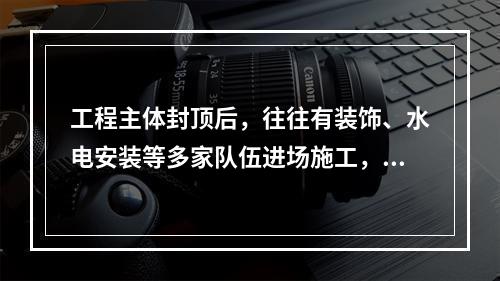 工程主体封顶后，往往有装饰、水电安装等多家队伍进场施工，建设