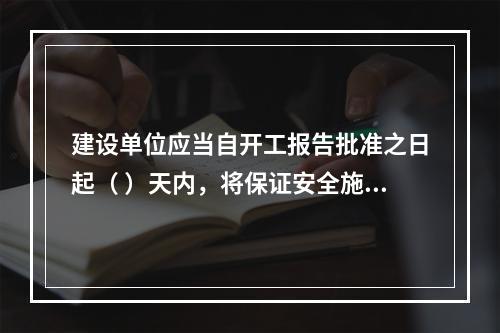 建设单位应当自开工报告批准之日起（ ）天内，将保证安全施工的