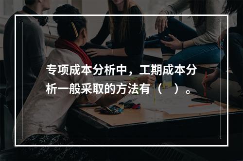 专项成本分析中，工期成本分析一般采取的方法有（　）。