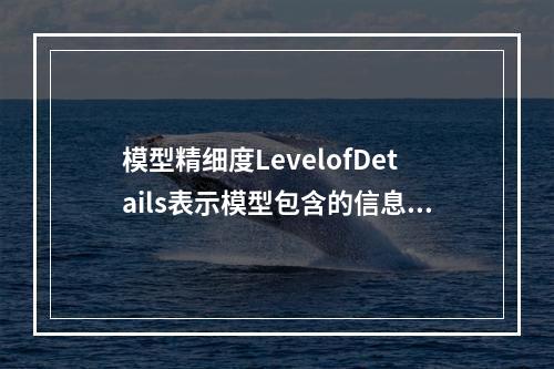 模型精细度LevelofDetails表示模型包含的信息()