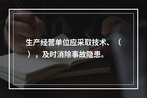 生产经营单位应采取技术、（ ），及时消除事故隐患。