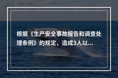 根据《生产安全事故报告和调查处理条例》的规定，造成3人以上1