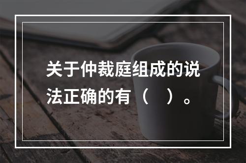 关于仲裁庭组成的说法正确的有（　）。