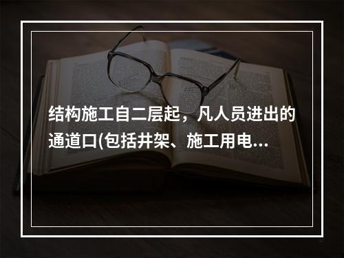 结构施工自二层起，凡人员进出的通道口(包括井架、施工用电梯的