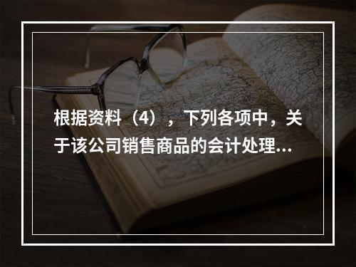 根据资料（4），下列各项中，关于该公司销售商品的会计处理正确