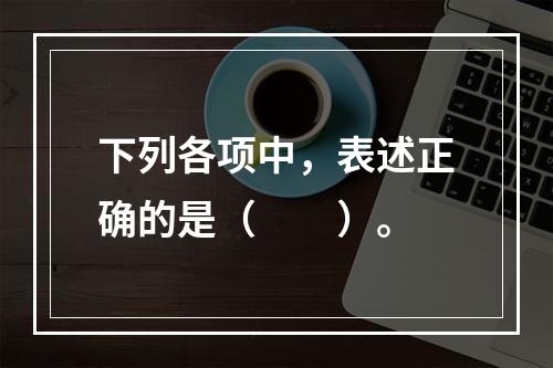 下列各项中，表述正确的是（　　）。