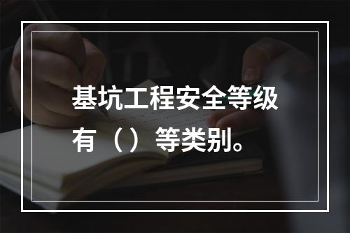 基坑工程安全等级有（ ）等类别。